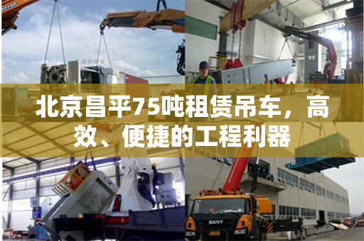 北京昌平75吨租赁吊车，高效、便捷的工程利器