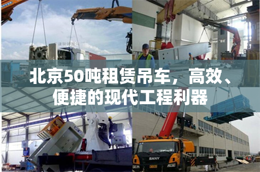 北京50吨租赁吊车,高效、便捷的现代工程利器 北京50吨租赁吊车,高效、便捷的现代工程利器