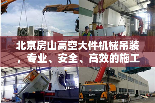 北京房山高空大件机械吊装,专业、安全、高效的施工实践 北京房山高空大件机械吊装,专业、安全、高效的施工实践