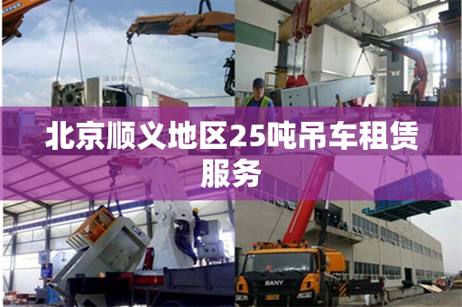 北京顺义地区25吨吊车租赁服务 北京顺义地区25吨吊车租赁服务