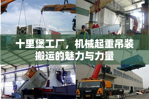 十里堡工厂,机械起重吊装搬运的魅力与力量 十里堡工厂,机械起重吊装搬运的魅力与力量