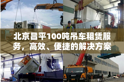 北京昌平100吨吊车租赁服务,高效、便捷的解决方案 北京昌平100吨吊车租赁服务,高效、便捷的解决方案