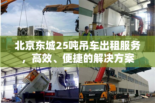 北京东城25吨吊车出租服务，高效、便捷的解决方案