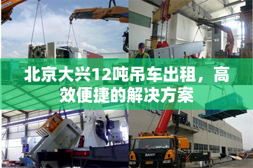 北京大兴12吨吊车出租，高效便捷的解决方案
