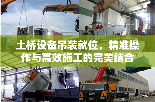 土桥设备吊装就位，精准操作与高效施工的完美结合
