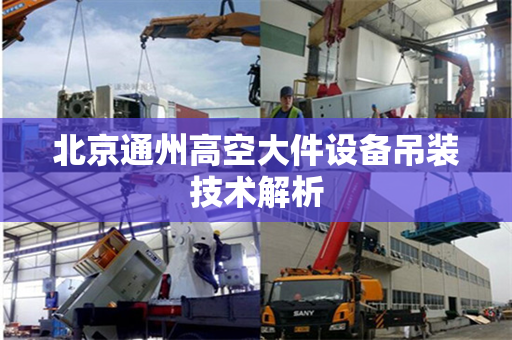 北京通州高空大件设备吊装技术解析