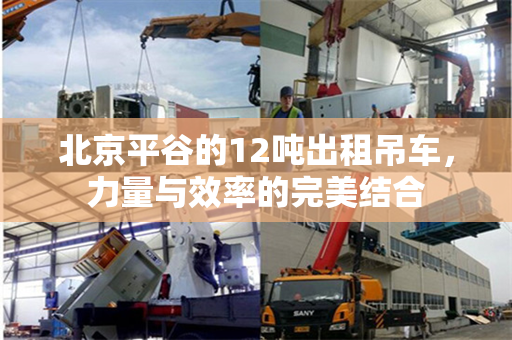 北京平谷的12吨出租吊车，力量与效率的完美结合