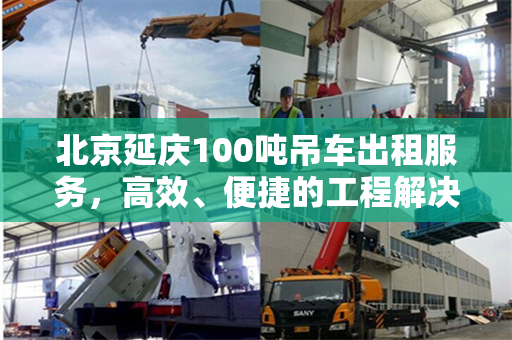 北京延庆100吨吊车出租服务，高效、便捷的工程解决方案