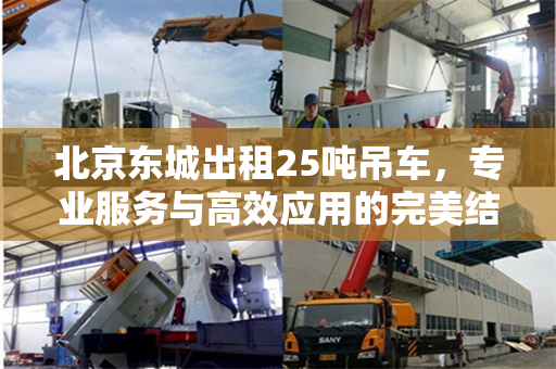 北京东城出租25吨吊车，专业服务与高效应用的完美结合