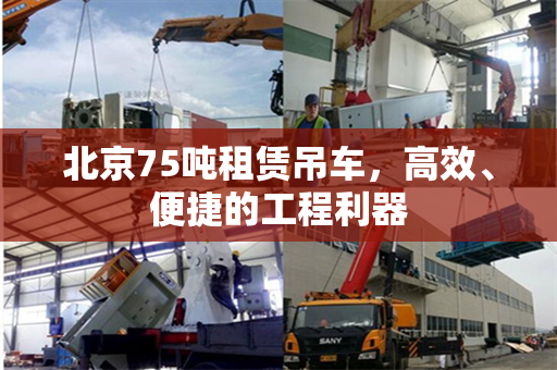 北京75吨租赁吊车，高效、便捷的工程利器