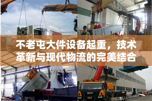 不老屯大件设备起重，技术革新与现代物流的完美结合