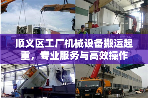 顺义区工厂机械设备搬运起重，专业服务与高效操作