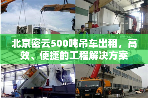 北京密云500吨吊车出租，高效、便捷的工程解决方案