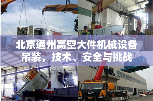 北京通州高空大件机械设备吊装,技术、安全与挑战 北京通州高空大件机械设备吊装,技术、安全与挑战