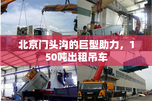 北京门头沟的巨型助力,150吨出租吊车 北京门头沟的巨型助力,150吨出租吊车