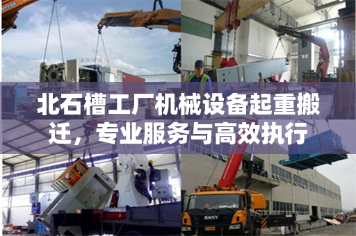 北石槽工厂机械设备起重搬迁，专业服务与高效执行