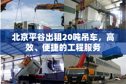 北京平谷出租20吨吊车，高效、便捷的工程服务