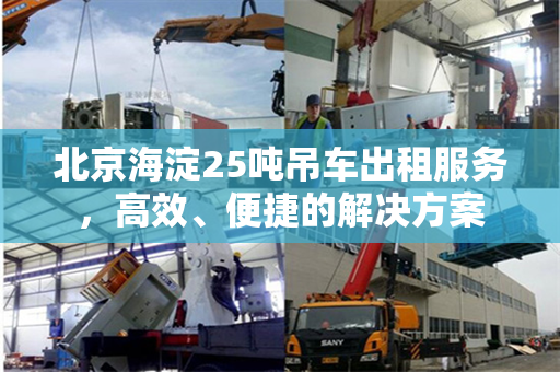 北京海淀25吨吊车出租服务，高效、便捷的解决方案