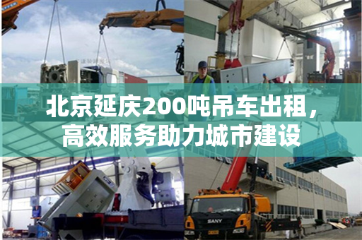 北京延庆200吨吊车出租，高效服务助力城市建设