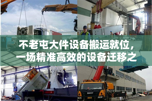 不老屯大件设备搬运就位，一场精准高效的设备迁移之旅