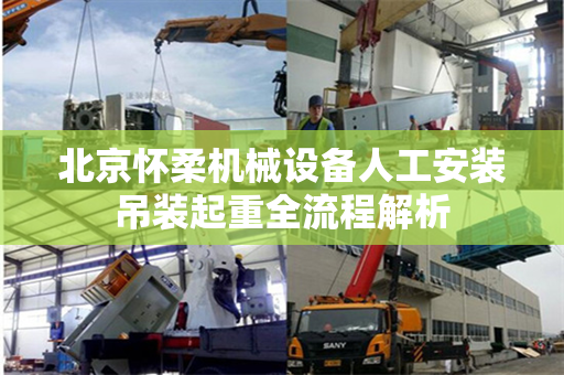 北京怀柔机械设备人工安装吊装起重全流程解析