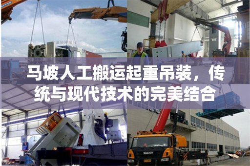 马坡人工搬运起重吊装,传统与现代技术的完美结合 马坡人工搬运起重吊装,传统与现代技术的完美结合
