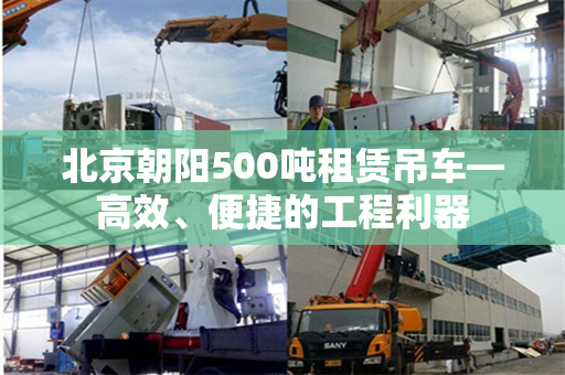 北京朝阳500吨租赁吊车—高效、便捷的工程利器