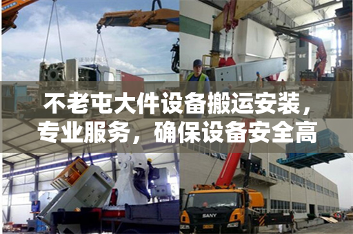 不老屯大件设备搬运安装,专业服务,确保设备安全高效运行 不老屯大件设备搬运安装,专业服务,确保设备安全高效运行