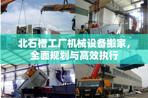 北石槽工厂机械设备搬家，全面规划与高效执行