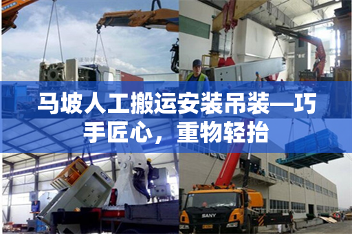 马坡人工搬运安装吊装—巧手匠心,重物轻抬 马坡人工搬运安装吊装—巧手匠心,重物轻抬