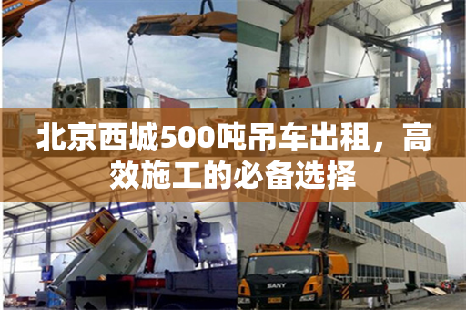 北京西城500吨吊车出租,高效施工的必备选择 北京西城500吨吊车出租,高效施工的必备选择