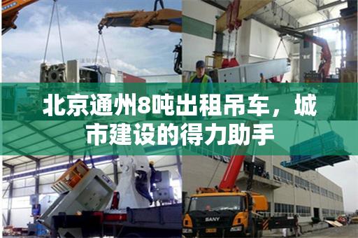 北京通州8吨出租吊车，城市建设的得力助手