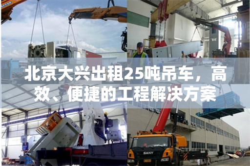 北京大兴出租25吨吊车，高效、便捷的工程解决方案