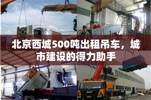 北京西城500吨出租吊车,城市建设的得力助手 北京西城500吨出租吊车,城市建设的得力助手