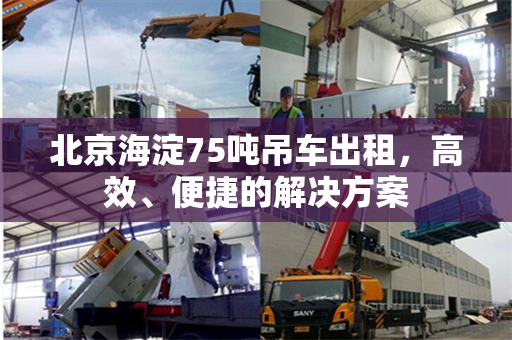 北京海淀75吨吊车出租，高效、便捷的解决方案