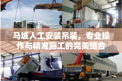 马坡人工安装吊装,专业操作与精准施工的完美结合 马坡人工安装吊装,专业操作与精准施工的完美结合