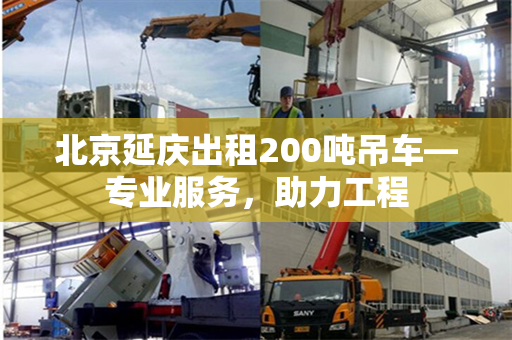 北京延庆出租200吨吊车—专业服务,助力工程 北京延庆出租200吨吊车—专业服务,助力工程