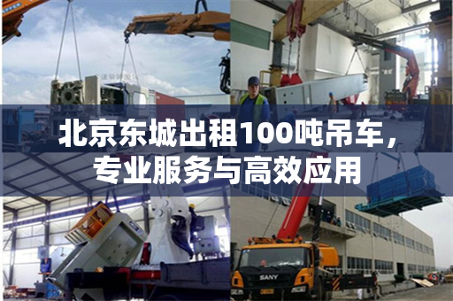 北京东城出租100吨吊车，专业服务与高效应用