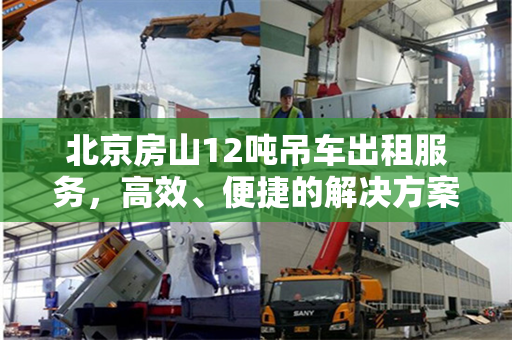 北京房山12吨吊车出租服务,高效、便捷的解决方案 北京房山12吨吊车出租服务,高效、便捷的解决方案