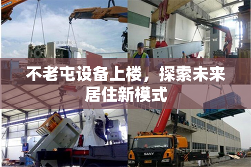 不老屯设备上楼,探索未来居住新模式 不老屯设备上楼,探索未来居住新模式