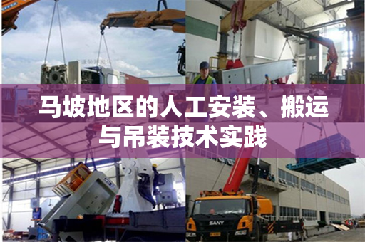 马坡地区的人工安装、搬运与吊装技术实践 马坡地区的人工安装、搬运与吊装技术实践