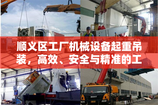 顺义区工厂机械设备起重吊装，高效、安全与精准的工艺