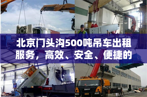 北京门头沟500吨吊车出租服务,高效、安全、便捷的工程解决方案 北京门头沟500吨吊车出租服务,高效、安全、便捷的工程解决方案