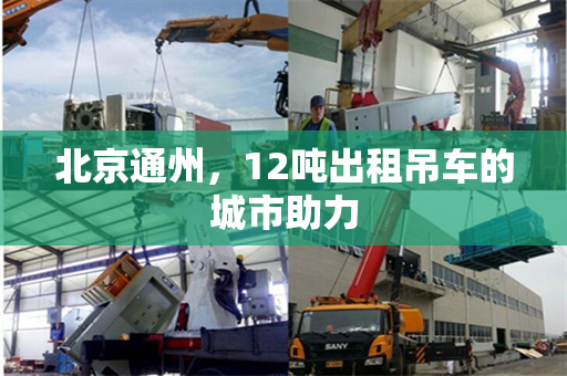 北京通州，12吨出租吊车的城市助力
