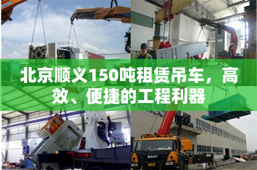 北京顺义150吨租赁吊车，高效、便捷的工程利器