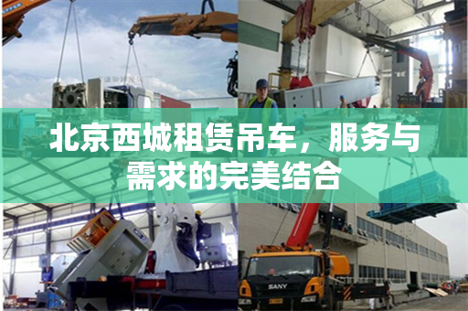 北京西城租赁吊车，服务与需求的完美结合