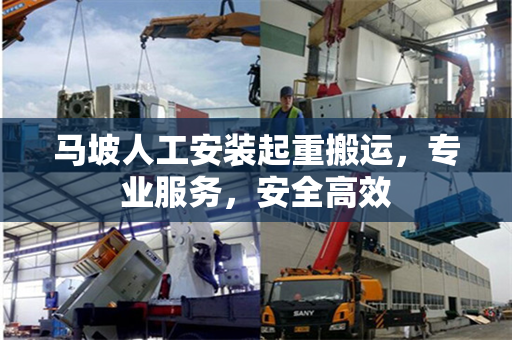 马坡人工安装起重搬运，专业服务，安全高效