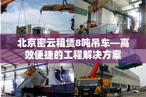 北京密云租赁8吨吊车—高效便捷的工程解决方案