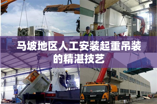 马坡地区人工安装起重吊装的精湛技艺