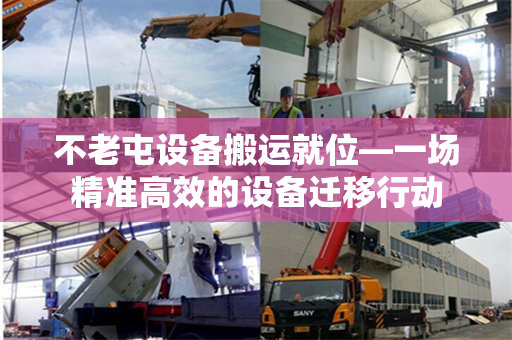不老屯设备搬运就位—一场精准高效的设备迁移行动 不老屯设备搬运就位—一场精准高效的设备迁移行动